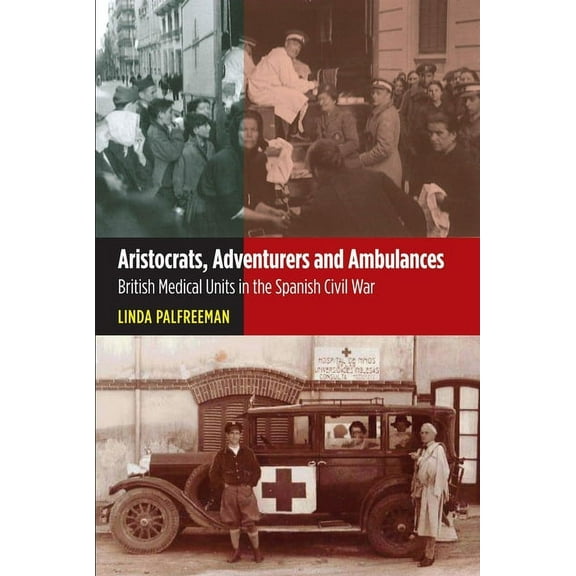 Lse Studies in Spanish History Aristocrats, Adventurers and Ambulances: British Medical Units in the Spanish Civil War, (Paperback)