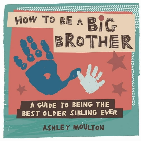 How to Be a Big Brother: A Guide to Being the Best Older Sibling Ever, (Paperback)