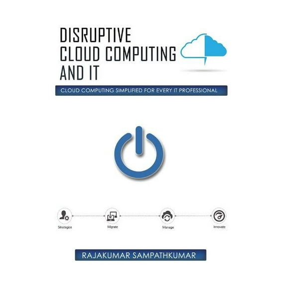 Disruptive Cloud Computing and IT: Cloud Computing SIMPLIFIED for every IT Professional