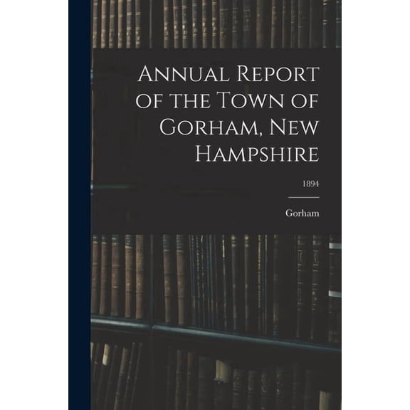 Annual Report of the Town of Gorham, New Hampshire; 1894 (Paperback)