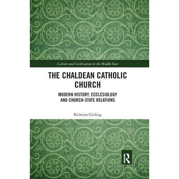 Culture and Civilization in the Middle E The Chaldean Catholic Church: Modern History, Ecclesiology and Church-State Relations, (Paperback)