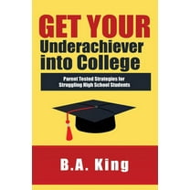 Get Your Underachiever into College : Parent Tested Strategies for Struggling High School Students (Paperback)