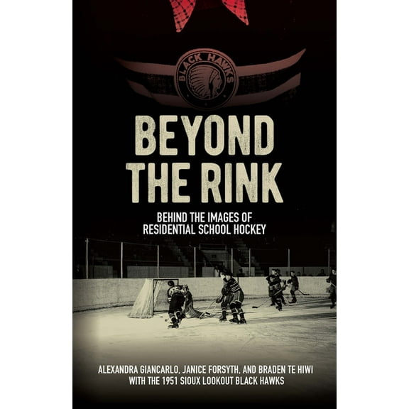 Beyond the Rink: Behind the Images of Residential School Hockey, (Hardcover)