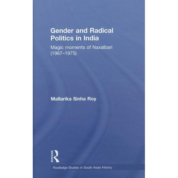 Routledge Studies in South Asian History Gender and Radical Politics in India: Magic Moments of Naxalbari (1967-1975), Book 10, (Hardcover)