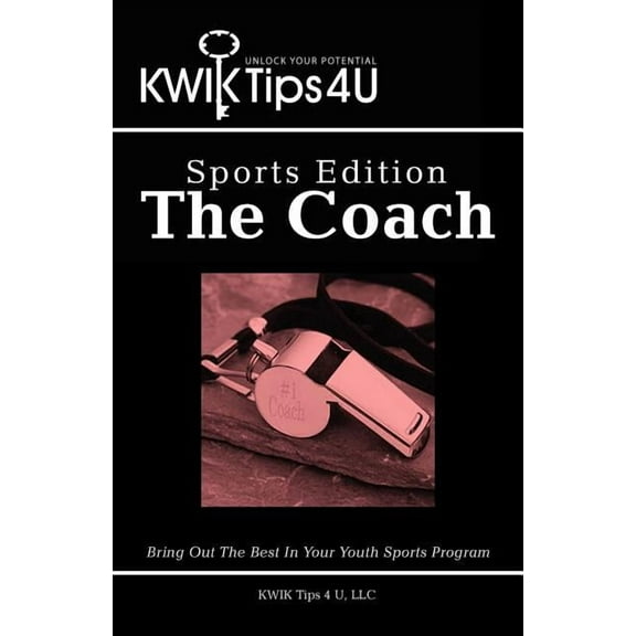 Kwik Tips 4 U - Sports Edition: The Coach : Bring Out the Best in Your Youth Sports Program