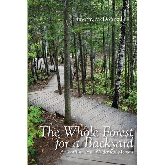 The Whole Forest for a Backyard: A Gunflint Trail Wilderness Memoir, (Paperback)