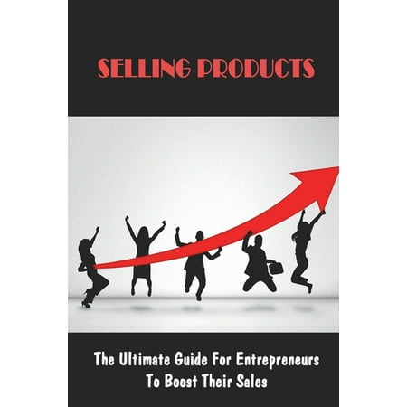 Selling Products : The Ultimate Guide For Entrepreneurs To Boost Their Sales: Marketing Strategy For Selling A Product (Paperback)