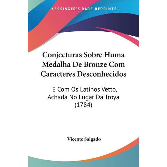 Conjecturas Sobre Huma Medalha De Bronze Com Caracteres Desconhecidos: E Com Os Latinos Vetto, Achada No Lugar Da Troya (1784)