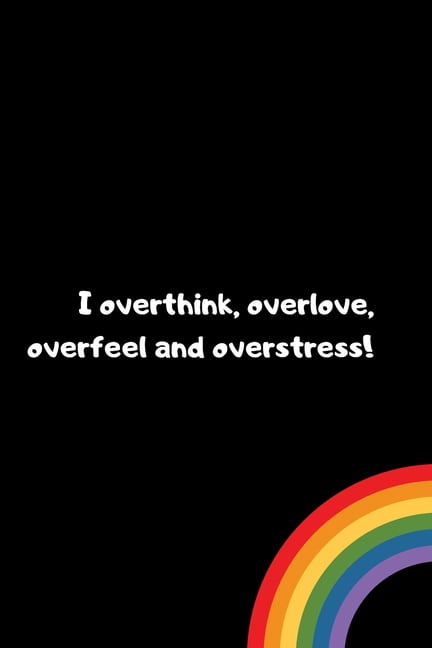 I Overthink Overlove Overfeel And Overstress