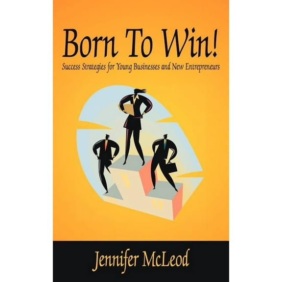 Born To Win!: Success Strategies for Young Businesses and New Entrepreneurs