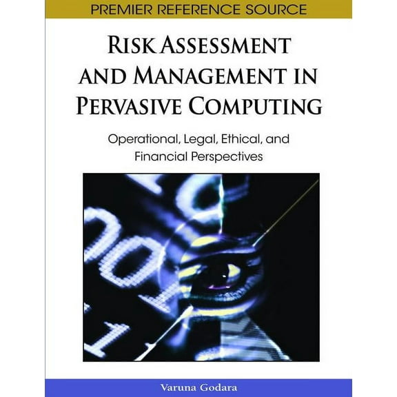 Premier Reference Source: Risk Assessment and Management in Pervasive Computing: Operational, Legal, Ethical, and Financial Perspectives (Hardcover)