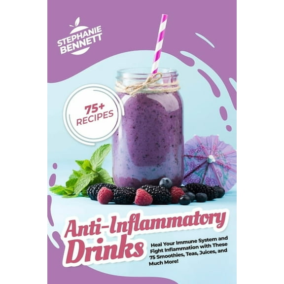 Anti-Inflammatory Diet Cookbooks Anti-Inflammatory Drinks: Heal Your Immune System and Fight Inflammation with These 75 Smoothies, Teas, Juices, and Much More!, (Paperback)