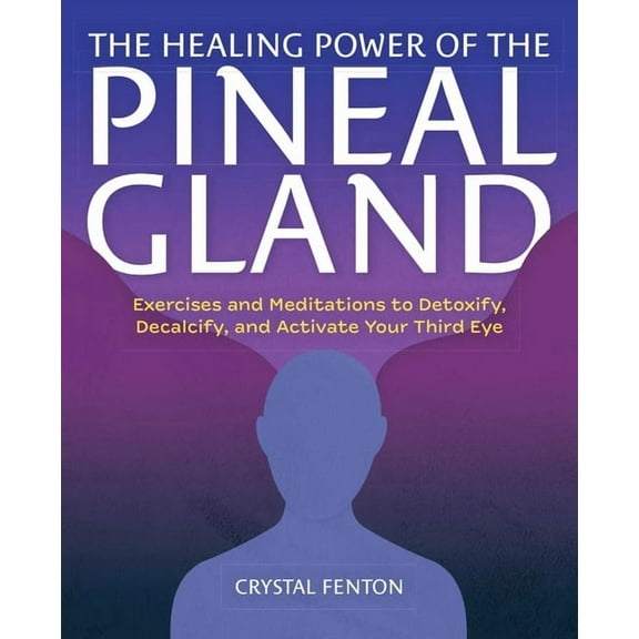 The Healing Power of the Pineal Gland: Exercises and Meditations to Detoxify, Decalcify, and Activate Your Third Eye, (Paperback)