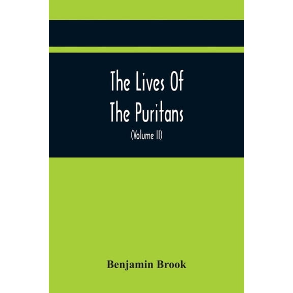 The Lives Of The Puritans: Containing A Biographical Account Of Those Divines Who Distinguished Themselves In The Cause , (Paperback)