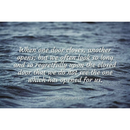 - Alexander Graham Bell - When one door closes, another opens; but we often look so long and so regretfully upon the closed door that we do not see the one - Famous Quotes Laminated POSTER PRINT 24X20.