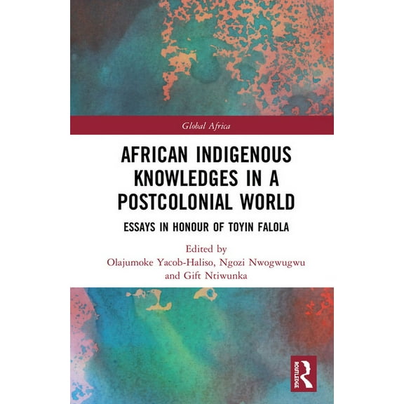 Global Africa African Indigenous Knowledges in a Postcolonial World: Essays in Honour of Toyin Falola, (Hardcover)