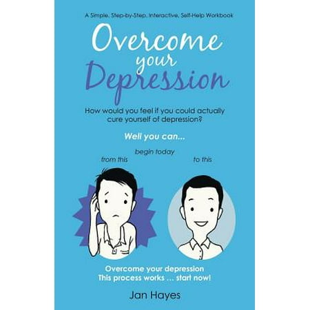 Overcome Your Depression : A Simple, Step-By-Step, Interactive, Self-Help (The Best Way To Overcome Depression)