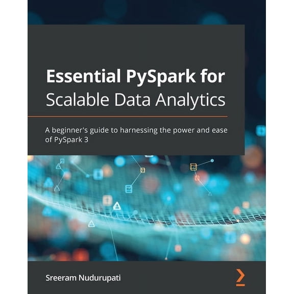 Essential PySpark for Scalable Data Analytics: A beginner's guide to harnessing the power and ease of PySpark 3, (Paperback)