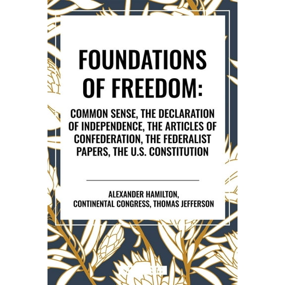 Foundations of Freedom: Common Sense, the Declaration of Independence, the Articles of Confederation, the Federalist Pap, (Hardcover)