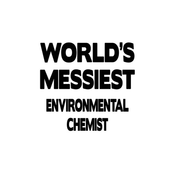 world s messiest environmental chemist personal enviormental chemist