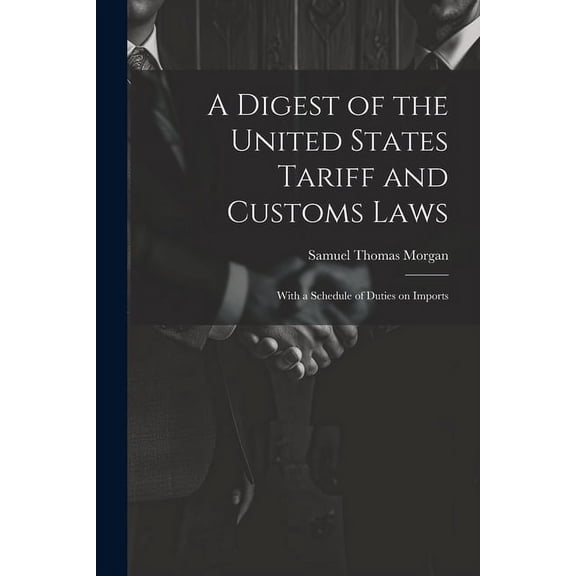 A Digest of the United States Tariff and Customs Laws : With a Schedule of Duties on Imports (Paperback)