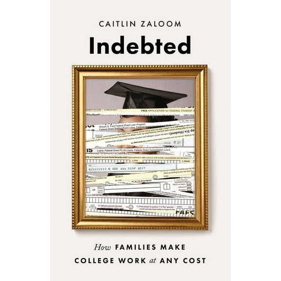 Indebted: How Families Make College Work at Any Cost, (Hardcover)
