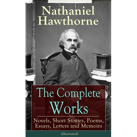 The Complete Works of Nathaniel Hawthorne: Novels, Short Stories, Poems, Essays, Letters and Memoirs (Illustrated) -