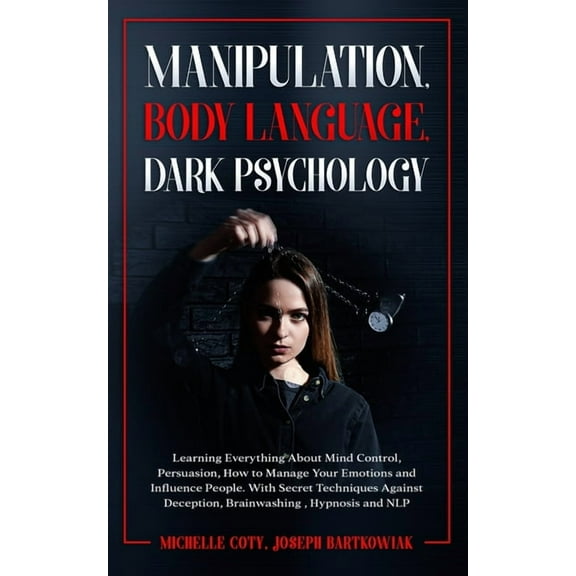 Manipulation, Body Language, Dark Psychology: Learning Everything About Mind Control Persuasion, How to Manage Your Emotions and Influence People.With Secret Techniques Against Deception, Brainwashing
