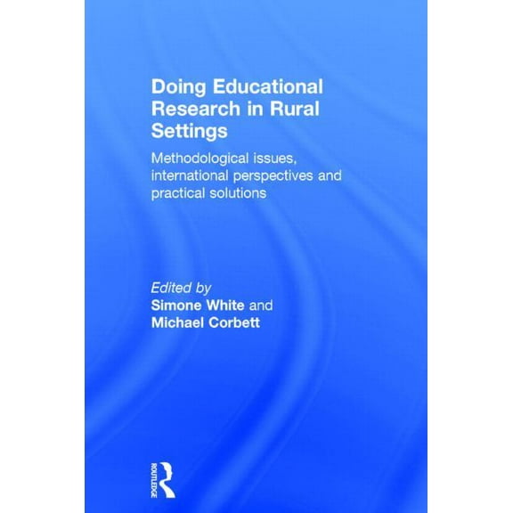 Doing Educational Research in Rural Settings: Methodological issues, international perspectives and practical solutions, (Hardcover)