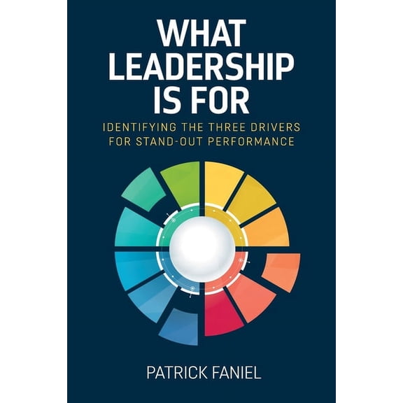What Leadership is For: Identifying the three drivers for stand-out performance, (Paperback)