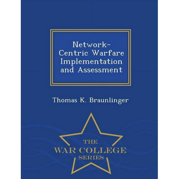 Network-Centric Warfare Implementation and Assessment - War College Series