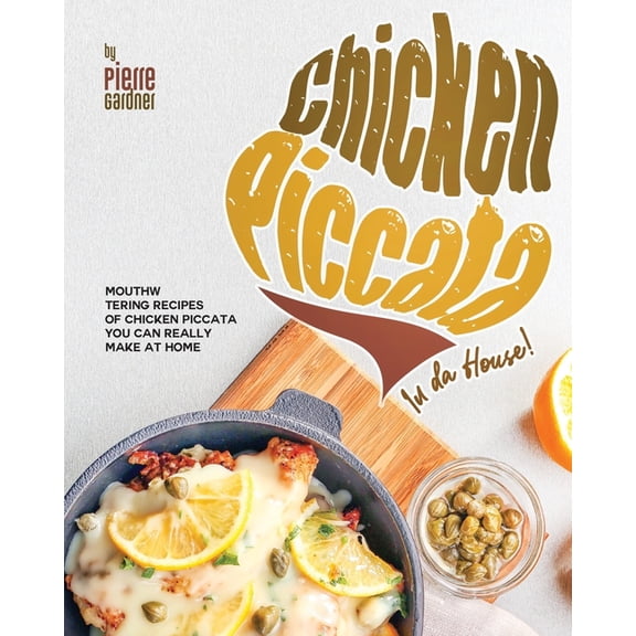 Chicken Piccata In da House!: Mouthwatering Recipes of Chicken Piccata You Can Really Make at Home (Paperback)