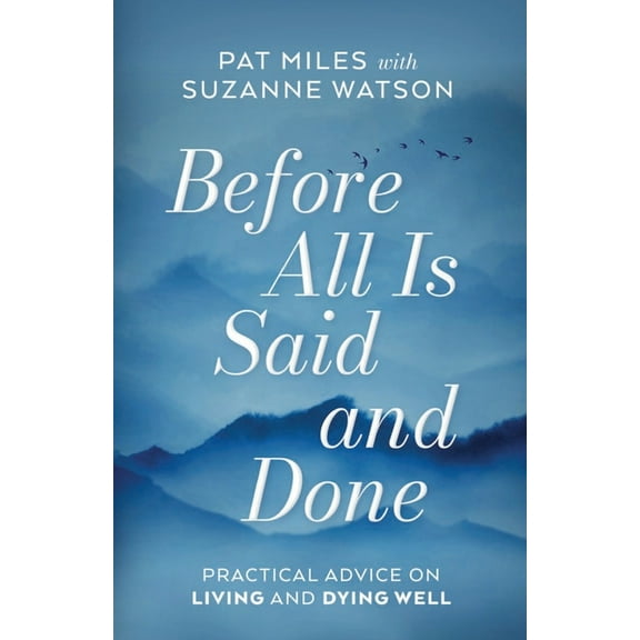 Before All Is Said and Done: Practical Advice on Living and Dying Well, (Paperback)