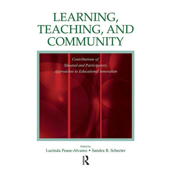Learning, Teaching, and Community: Contributions of Situated and Participatory Approaches to Educational Innovation, (Paperback)
