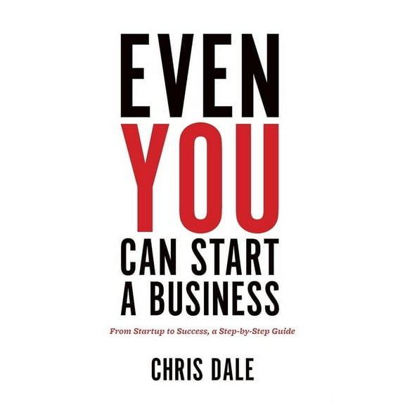 Even You Can Start a Business: From Startup to Success, a Step-by-Step Guide, (Paperback)