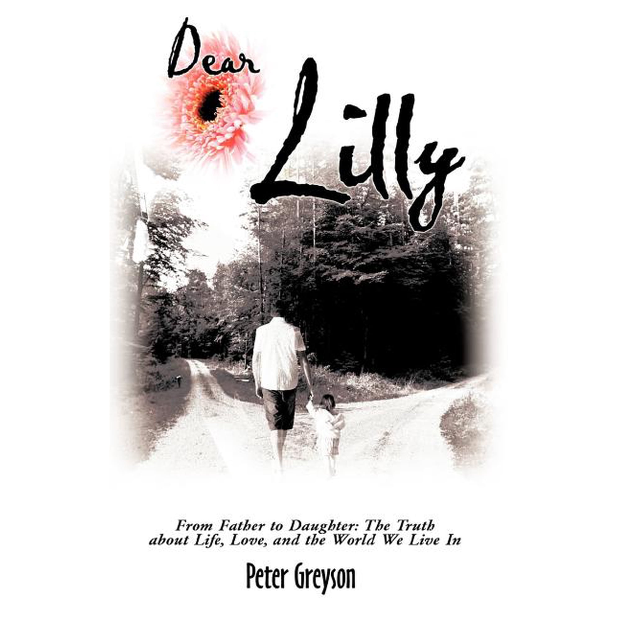 Dear Lilly: From Father to Daughter: The Truth about Life Love and the World We Live in (Paperback)