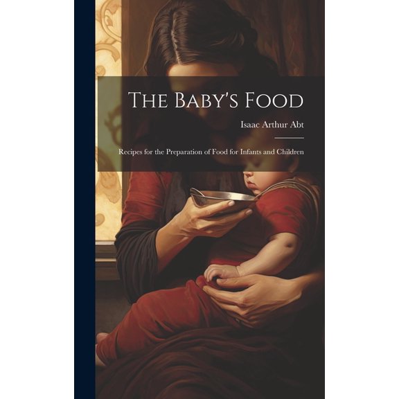 The Baby's Food: Recipes for the Preparation of Food for Infants and Children, (Hardcover)