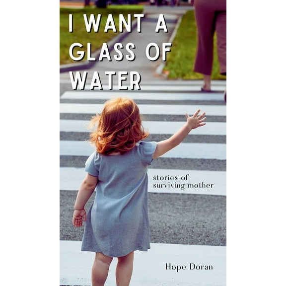 I Want A Glass of Water: stories of surviving mother, (Hardcover)