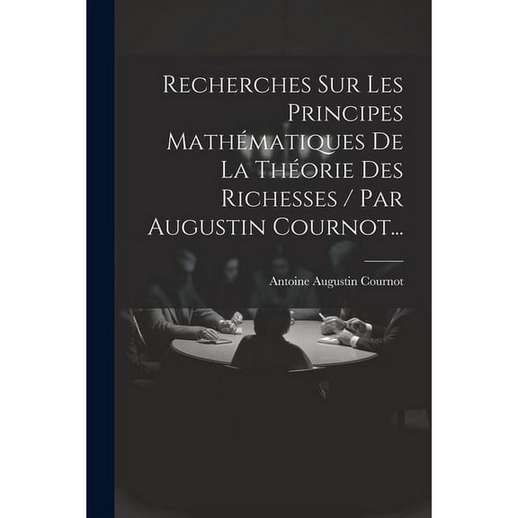Recherches Sur Les Principes Mathématiques De La Théorie Des Richesses / Par Augustin Cournot... (Paperback)