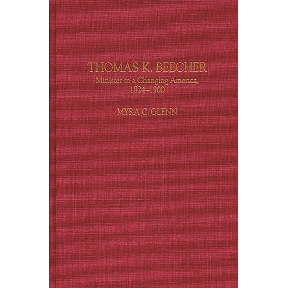 Contributions to the Study of Religion Thomas K. Beecher: Minister to a Changing America, 1824-1900, Book 0047, (Hardcover)