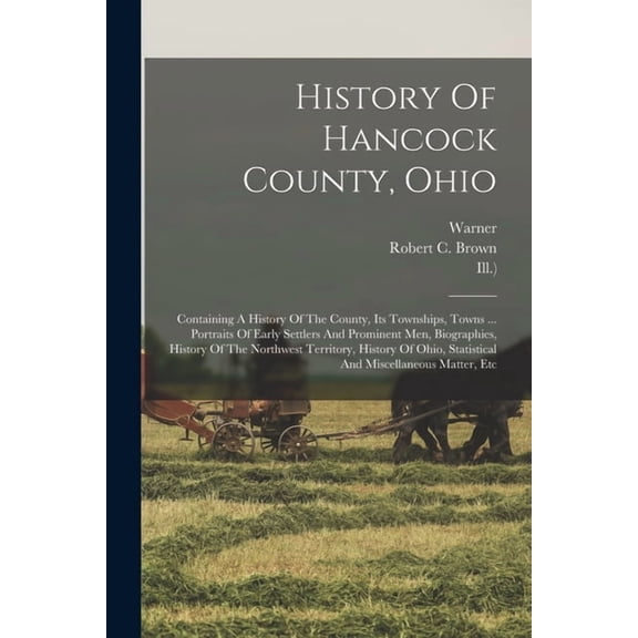 History Of Hancock County, Ohio: Containing A History Of The County, Its Townships, Towns ... Portraits Of Early Settlers And Prominent Men, Biographies, History Of The Northwest Territory, History Of