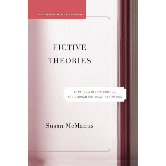Studies in European Culture and History Fictive Theories: Towards a Deconstructive and Utopian Political Imagination, (Paperback)