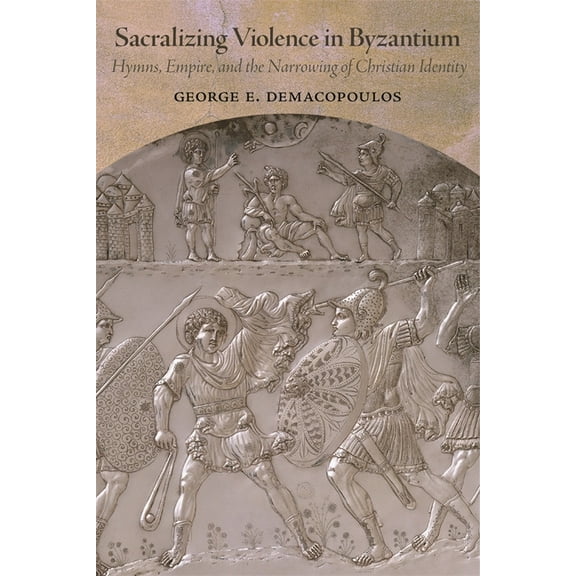 Dumbarton Oaks Studies Sacralizing Violence in Byzantium: Hymns, Empire, and the Narrowing of Christian Identity, (Hardcover)