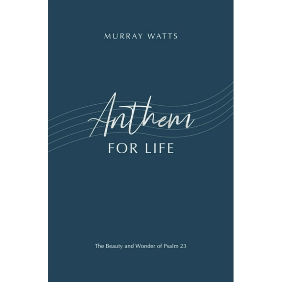 Anthem for Life : The Beauty and Wonder of Psalm 23