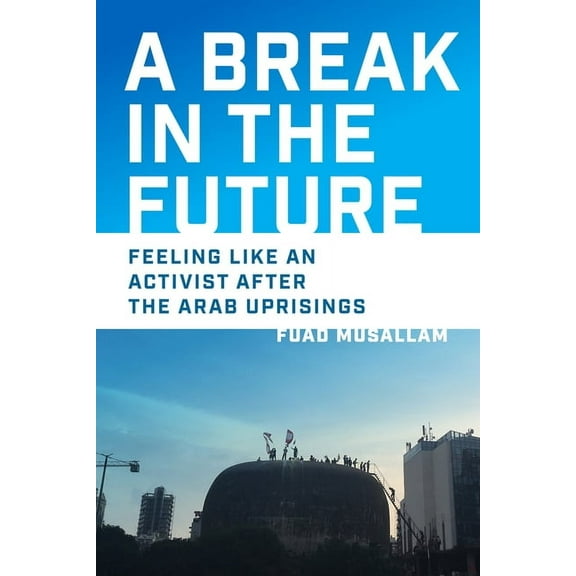 A Break in the Future: Feeling Like an Activist After the Arab Uprisings, (Hardcover)
