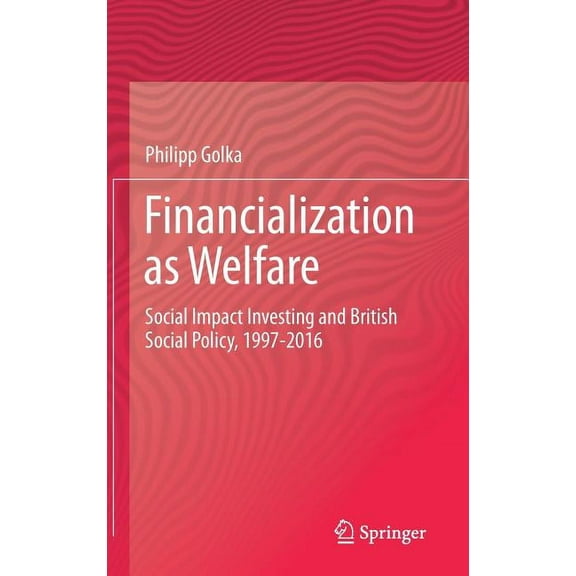 Financialization as Welfare: Social Impact Investing and British Social Policy, 1997-2016, (Hardcover)
