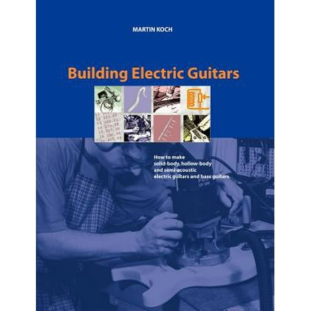 Building Electric Guitars : How to Make Solid-Body, Hollow-Body and Semi-Acoustic Electric Guitars and Bass (Best Hollow Body Guitar For The Money)