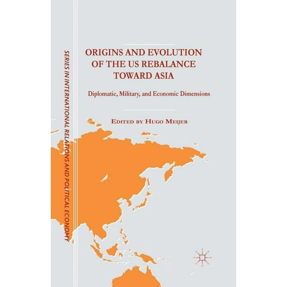 The Sciences Po International Relations Origins and Evolution of the Us Rebalance Toward Asia: Diplomatic, Military, and Economic Dimensions, (Paperback)