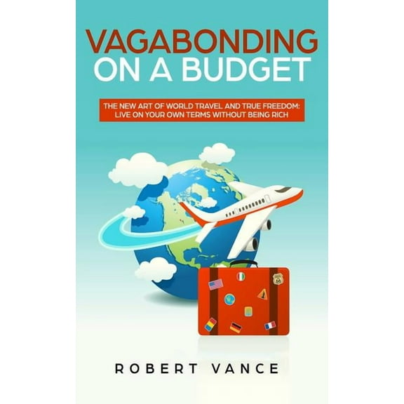 Vagabonding on a Budget: The New Art of World Travel and True Freedom: Live on Your Own Terms Without Being Rich, (Paperback)