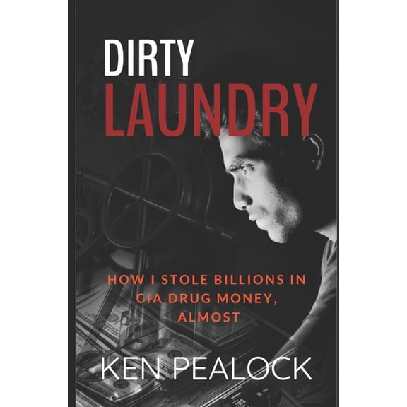 Dirty Laundry: How I Stole Billions in CIA Drug Money, Almost (Paperback) by Ken Pealock
